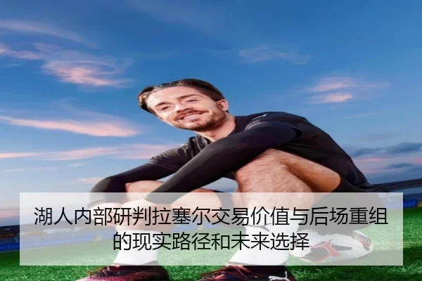 湖人内部研判拉塞尔交易价值与后场重组的现实路径和未来选择