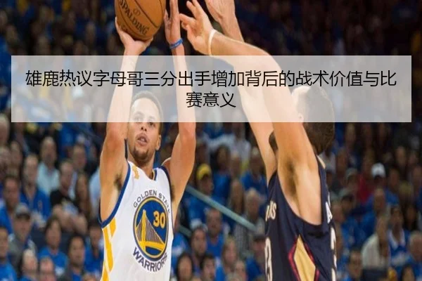 雄鹿热议字母哥三分出手增加背后的战术价值与比赛意义