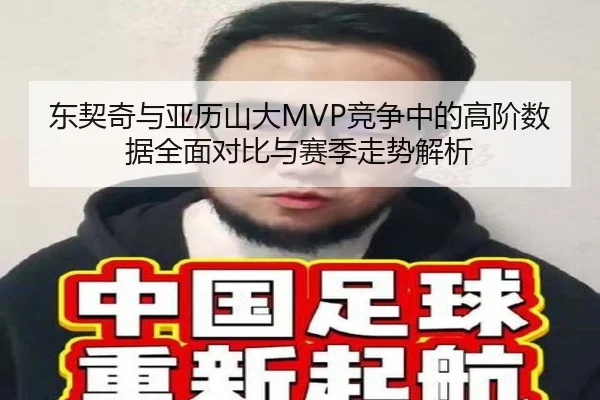 东契奇与亚历山大MVP竞争中的高阶数据全面对比与赛季走势解析