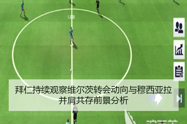 拜仁持续观察维尔茨转会动向与穆西亚拉并肩共存前景分析
