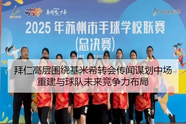 拜仁高层围绕基米希转会传闻谋划中场重建与球队未来竞争力布局