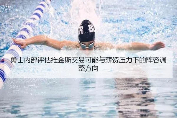 勇士内部评估维金斯交易可能与薪资压力下的阵容调整方向