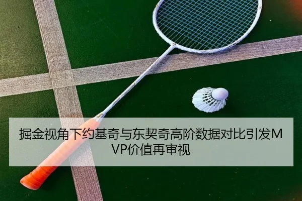 掘金视角下约基奇与东契奇高阶数据对比引发MVP价值再审视
