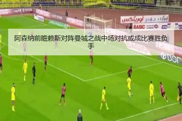 阿森纳前瞻赖斯对阵曼城之战中场对抗或成比赛胜负手