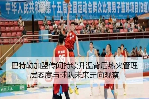 巴特勒加盟传闻持续升温背后热火管理层态度与球队未来走向观察