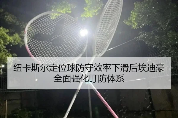 纽卡斯尔定位球防守效率下滑后埃迪豪全面强化盯防体系